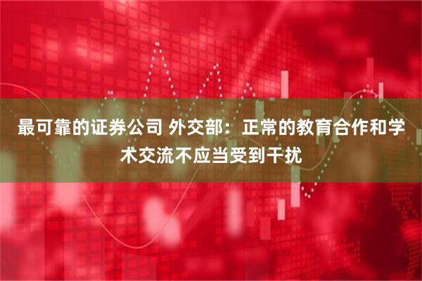 最可靠的证券公司 外交部：正常的教育合作和学术交流不应当受到干扰