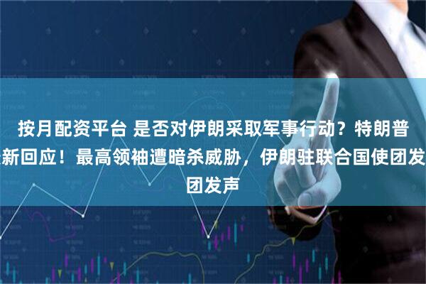 按月配资平台 是否对伊朗采取军事行动？特朗普最新回应！最高领袖遭暗杀威胁，伊朗驻联合国使团发声