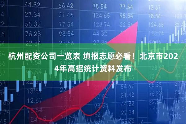 杭州配资公司一览表 填报志愿必看！北京市2024年高招统计资料发布
